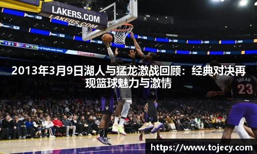 2013年3月9日湖人与猛龙激战回顾：经典对决再现篮球魅力与激情