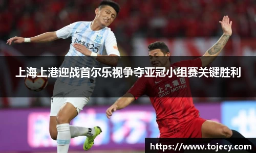 上海上港迎战首尔乐视争夺亚冠小组赛关键胜利