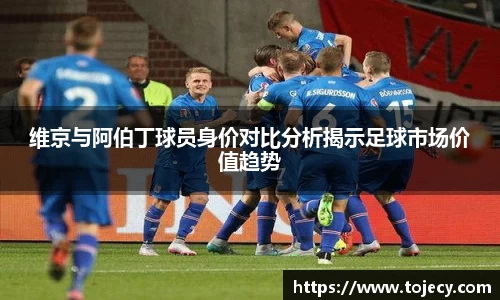 维京与阿伯丁球员身价对比分析揭示足球市场价值趋势